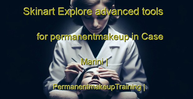 Skinart Explore advanced tools for permanentmakeup in Case Marini | PermanentmakeupTraining | PermanentmakeupClasses | SkinartTraining-Italy